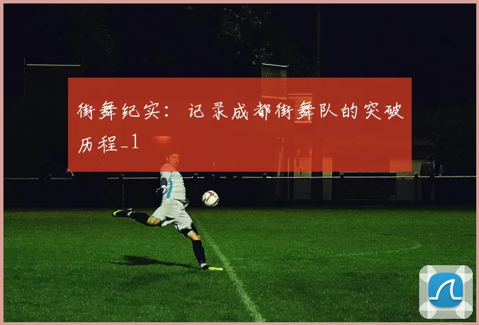 街舞纪实：记录成都街舞队的突破历程_1