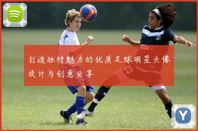 打造独特魅力的优质足球明星头像设计与创意分享