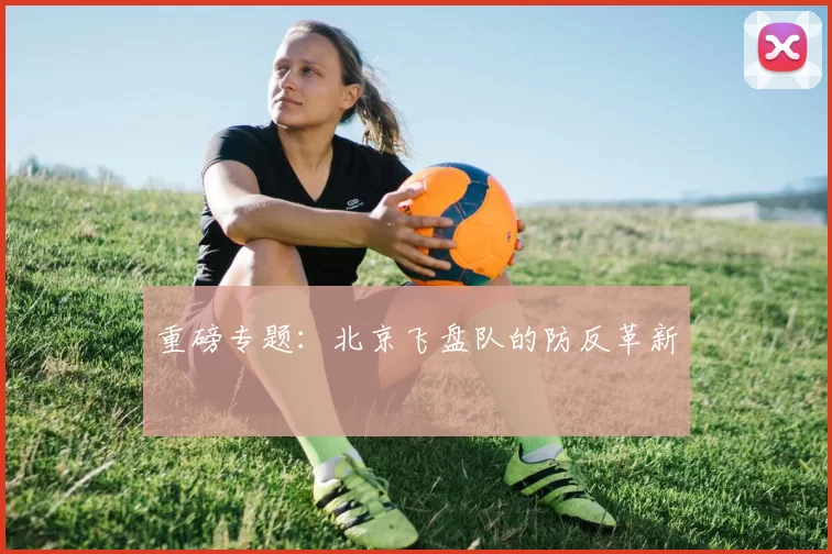 重磅专题：北京飞盘队的防反革新