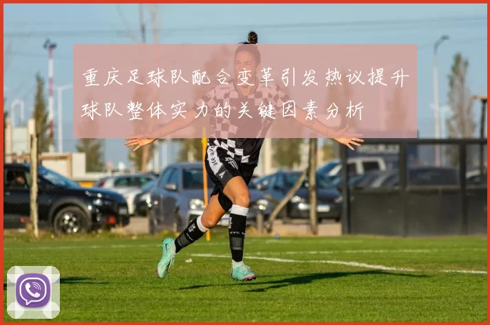 重庆足球队配合变革引发热议提升球队整体实力的关键因素分析