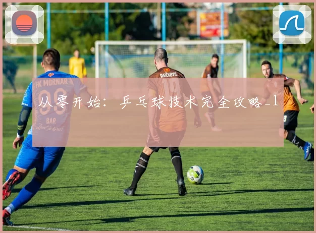 从零开始：乒乓球技术完全攻略_1