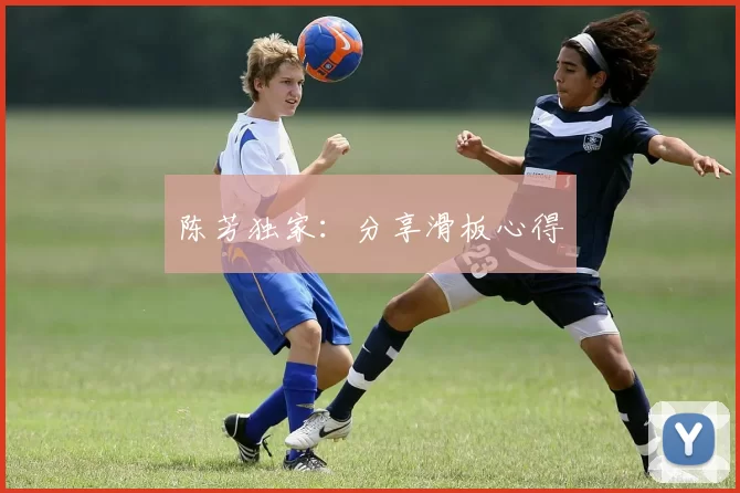 陈芳独家：分享滑板心得