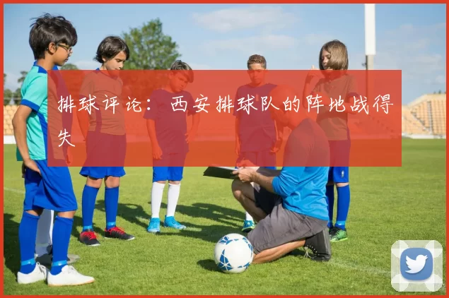 排球评论：西安排球队的阵地战得失