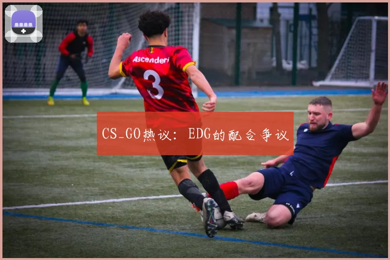 CS_GO热议：EDG的配合争议