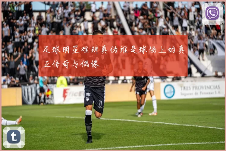 足球明星难辨真伪谁是球场上的真正传奇与偶像