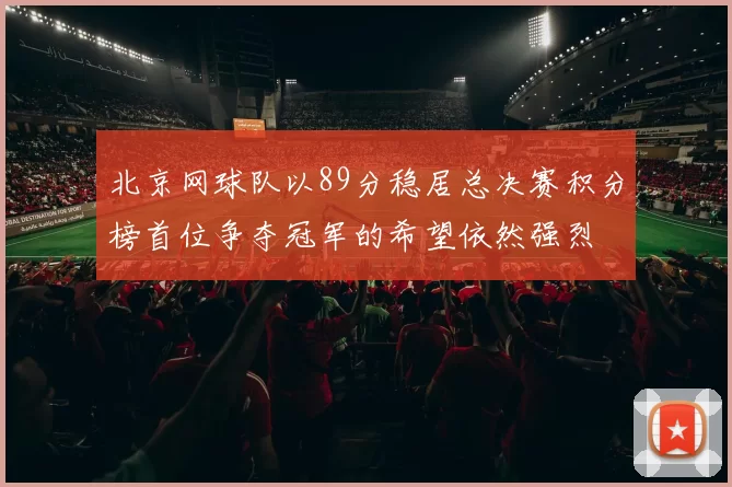 北京网球队以89分稳居总决赛积分榜首位争夺冠军的希望依然强烈