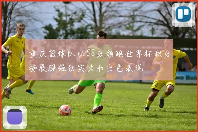 重庆篮球队以58分领跑世界杯积分榜展现强劲实力和出色表现