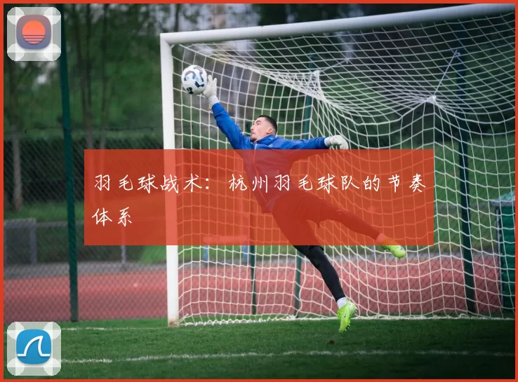 羽毛球战术：杭州羽毛球队的节奏体系