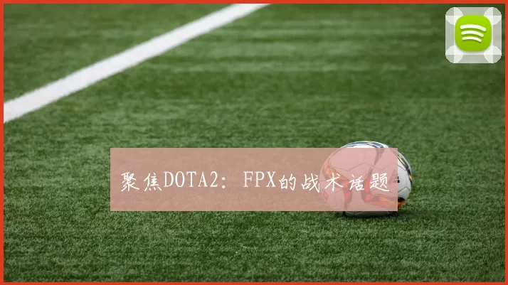 聚焦DOTA2：FPX的战术话题